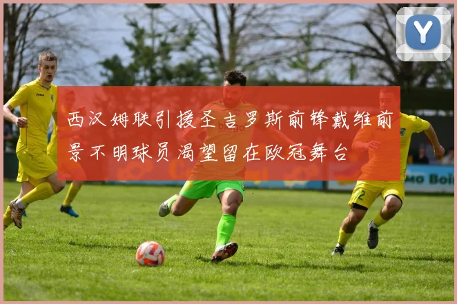 西汉姆联引援圣吉罗斯前锋戴维前景不明球员渴望留在欧冠舞台