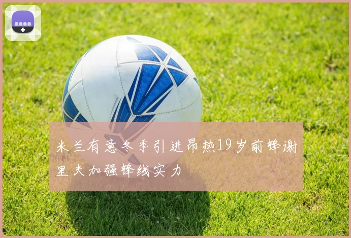 米兰有意冬季引进昂热19岁前锋谢里夫加强锋线实力