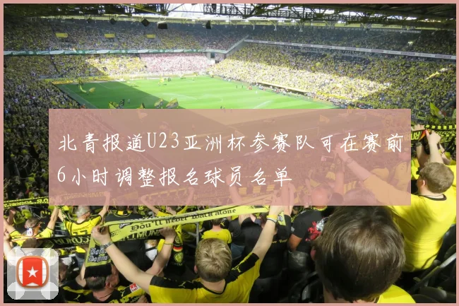 北青报道U23亚洲杯参赛队可在赛前6小时调整报名球员名单