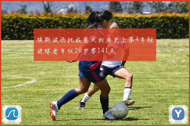 埃斯波西托成意大利历史上第4年轻进球者年仅20岁零141天