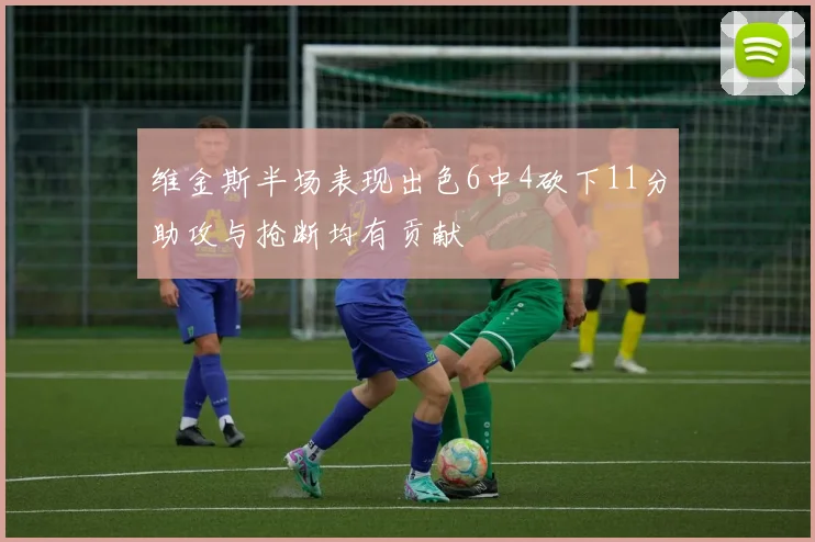 维金斯半场表现出色6中4砍下11分助攻与抢断均有贡献