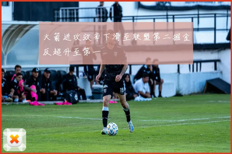 火箭进攻效率下滑至联盟第二掘金反超升至第一