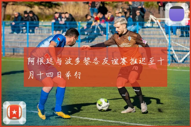 阿根廷与波多黎各友谊赛推迟至十月十四日举行