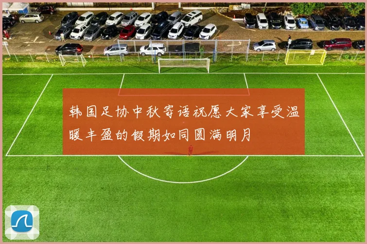 韩国足协中秋寄语祝愿大家享受温暖丰盈的假期如同圆满明月