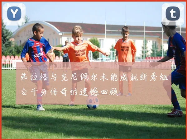 弗拉格与克尼佩尔未能成就新秀组合千分传奇的遗憾回顾