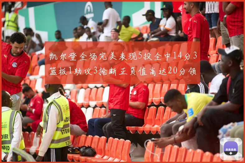凯尔登全场完美表现5投全中14分3篮板1助攻3抢断正负值高达20分领衔全场