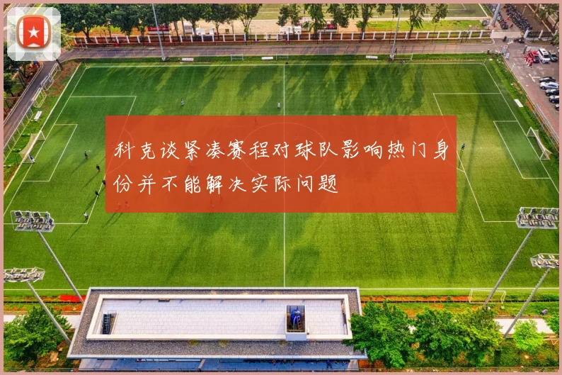 科克谈紧凑赛程对球队影响热门身份并不能解决实际问题