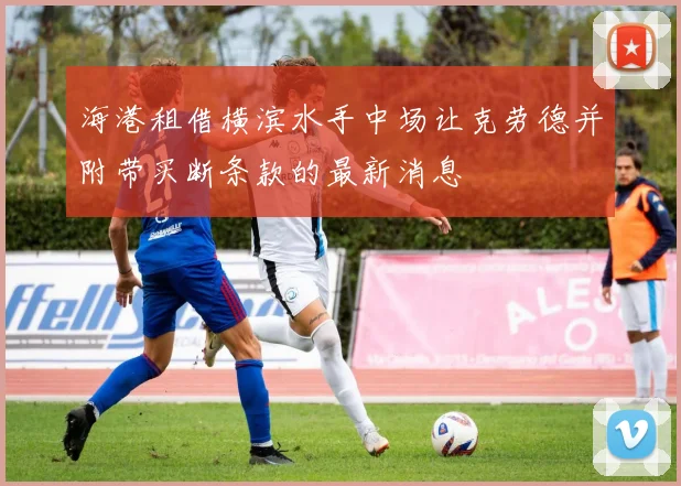海港租借横滨水手中场让克劳德并附带买断条款的最新消息