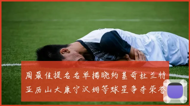 周最佳提名名单揭晓约基奇杜兰特亚历山大康宁汉姆等球星争夺荣誉