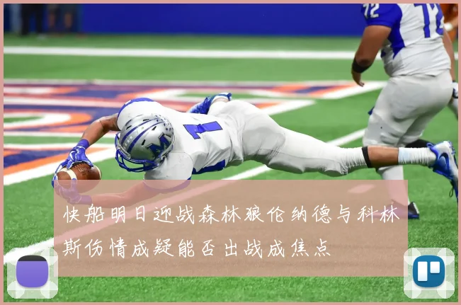 快船明日迎战森林狼伦纳德与科林斯伤情成疑能否出战成焦点