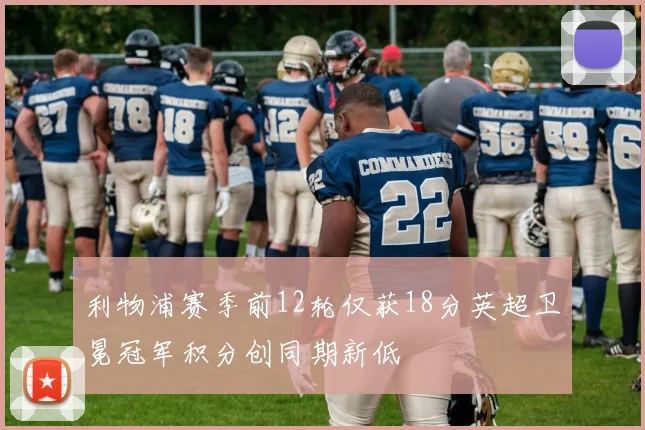 利物浦赛季前12轮仅获18分英超卫冕冠军积分创同期新低