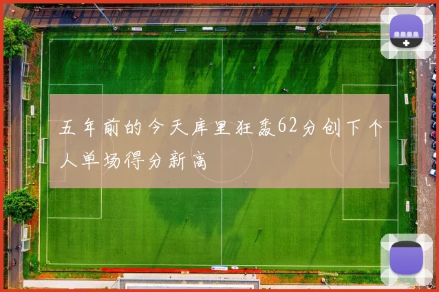 五年前的今天库里狂轰62分创下个人单场得分新高