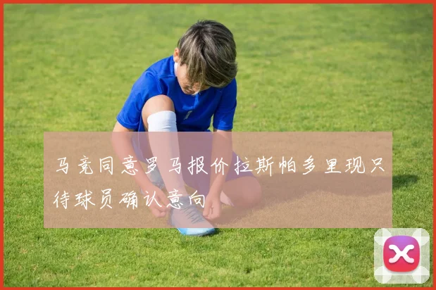马竞同意罗马报价拉斯帕多里现只待球员确认意向