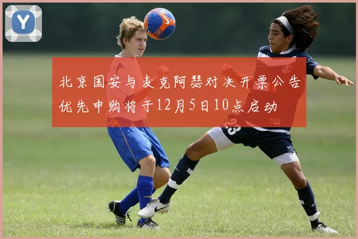 北京国安与麦克阿瑟对决开票公告优先申购将于12月5日10点启动