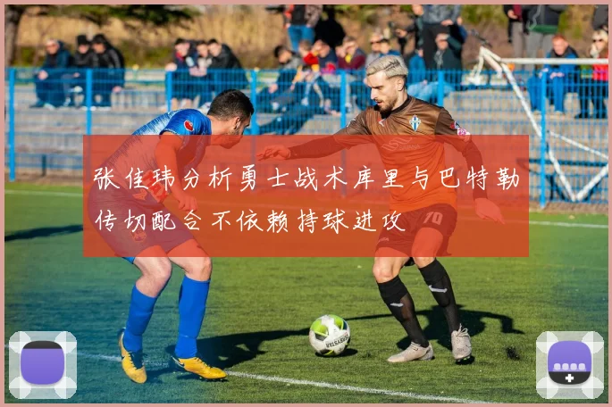 张佳玮分析勇士战术库里与巴特勒传切配合不依赖持球进攻
