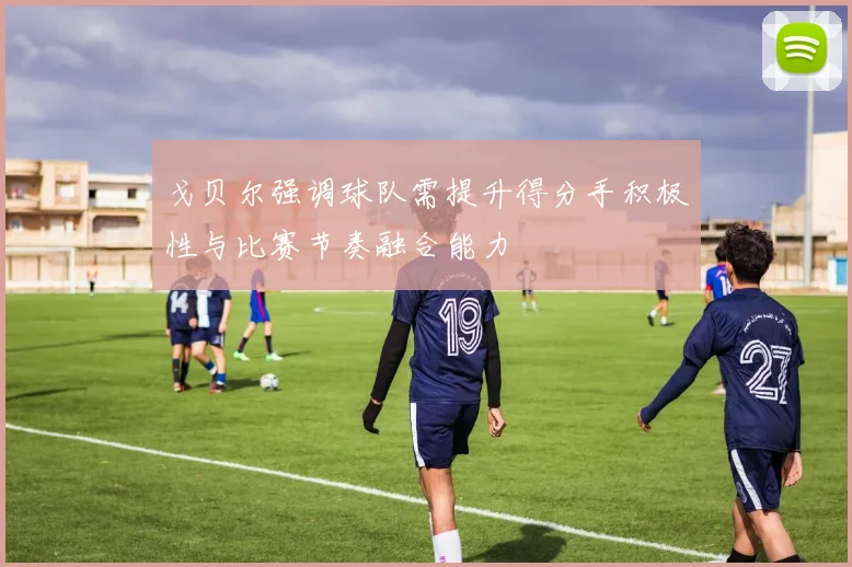 戈贝尔强调球队需提升得分手积极性与比赛节奏融合能力