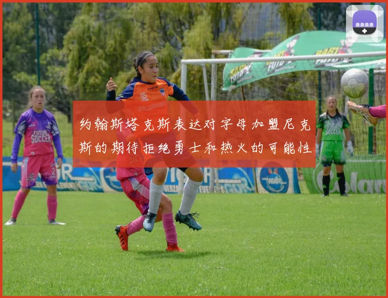 约翰斯塔克斯表达对字母加盟尼克斯的期待拒绝勇士和热火的可能性