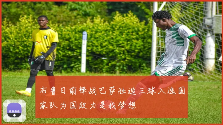 布鲁日前锋战巴萨独造三球入选国家队为国效力是我梦想