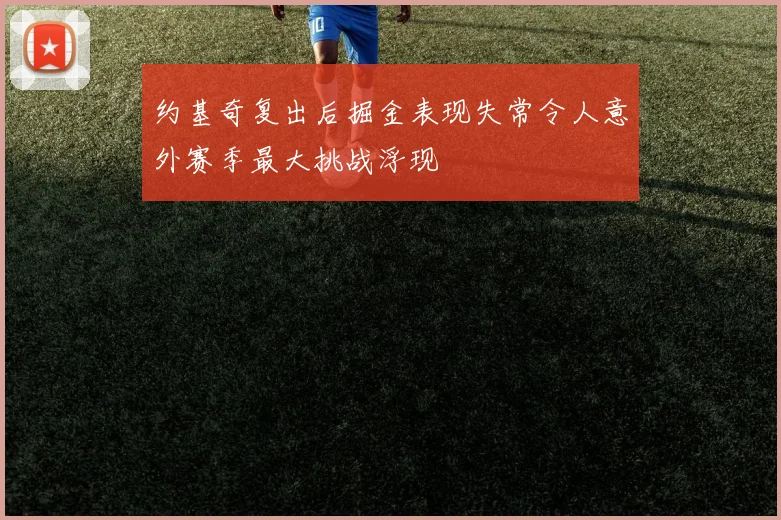 约基奇复出后掘金表现失常令人意外赛季最大挑战浮现